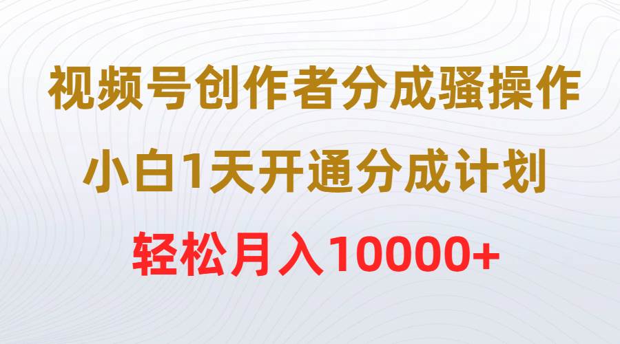 视频号创作者分成骚操作，小白1天开通分成计划，轻松月入10000+69网创吧-网创项目资源站-副业项目-创业项目-搞钱项目69网创吧