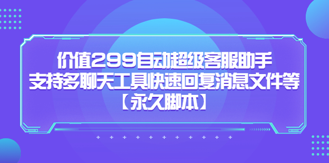 价值299自动超级客服助手，支持多聊天工具快速回复消息文件等69网创吧-网创项目资源站-副业项目-创业项目-搞钱项目69网创吧