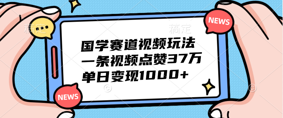 国学赛道视频玩法，单日变现1000+，一条视频点赞37万69网创吧-网创项目资源站-副业项目-创业项目-搞钱项目69网创吧