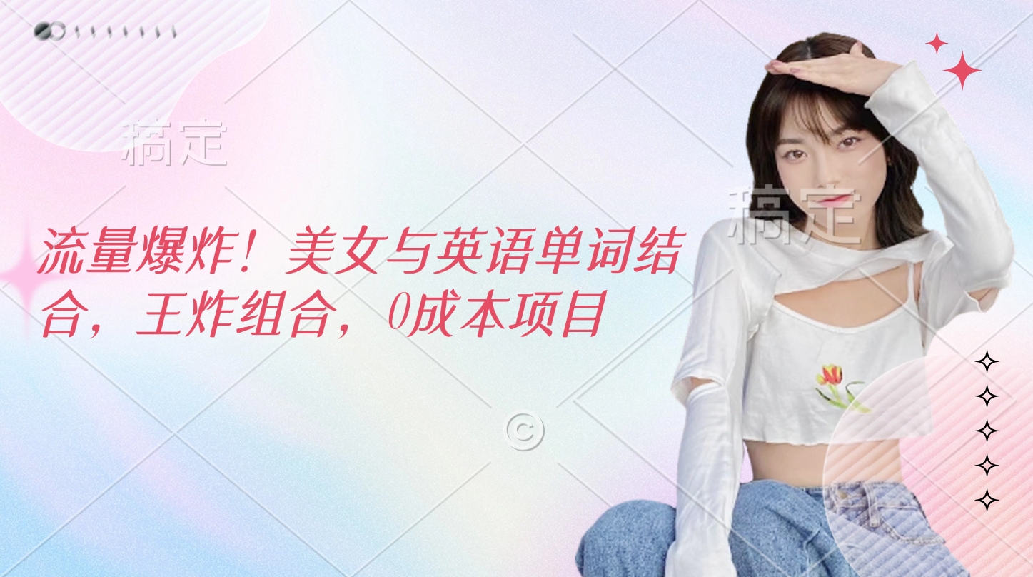 流量爆炸！美女与英语单词结合，王炸组合，0成本项目69网创吧-网创项目资源站-副业项目-创业项目-搞钱项目69网创吧