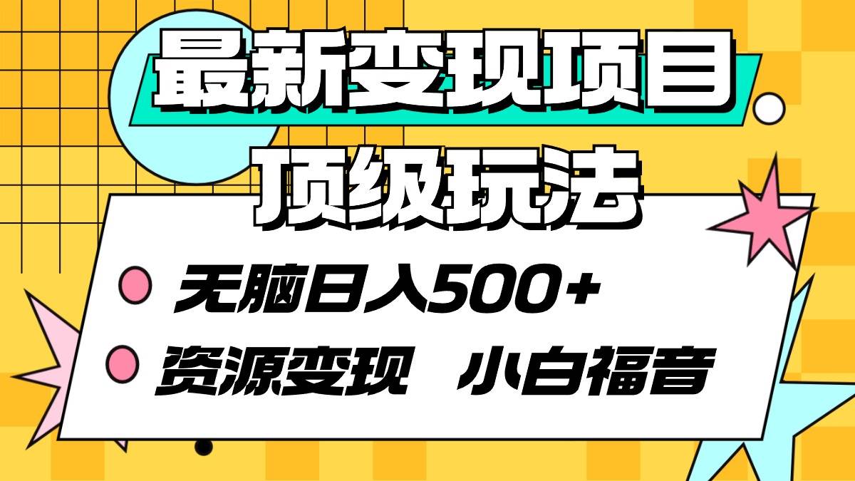 最新变现项目顶级玩法 无脑日入500+ 资源变现 小白福音69网创吧-网创项目资源站-副业项目-创业项目-搞钱项目69网创吧