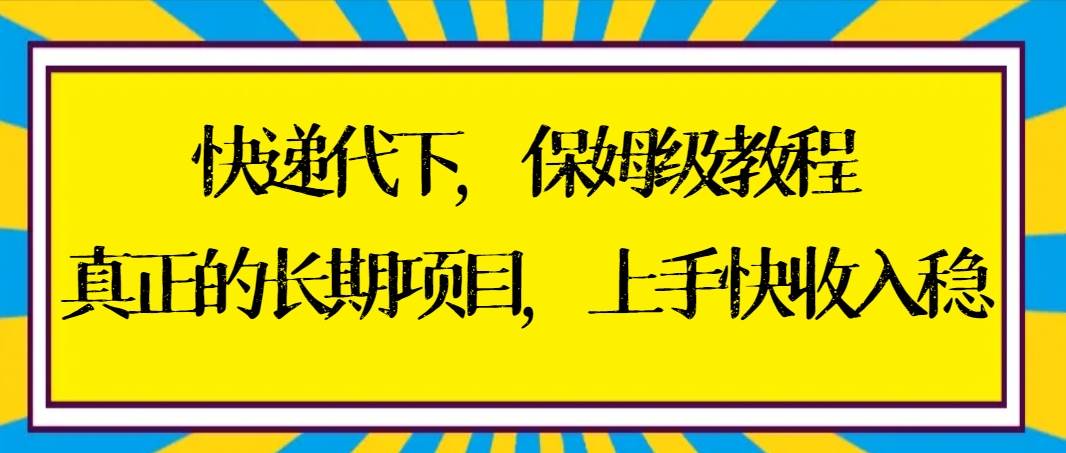 快递代下保姆级教程，真正的长期项目，上手快收入稳【实操+渠道】69网创吧-网创项目资源站-副业项目-创业项目-搞钱项目69网创吧