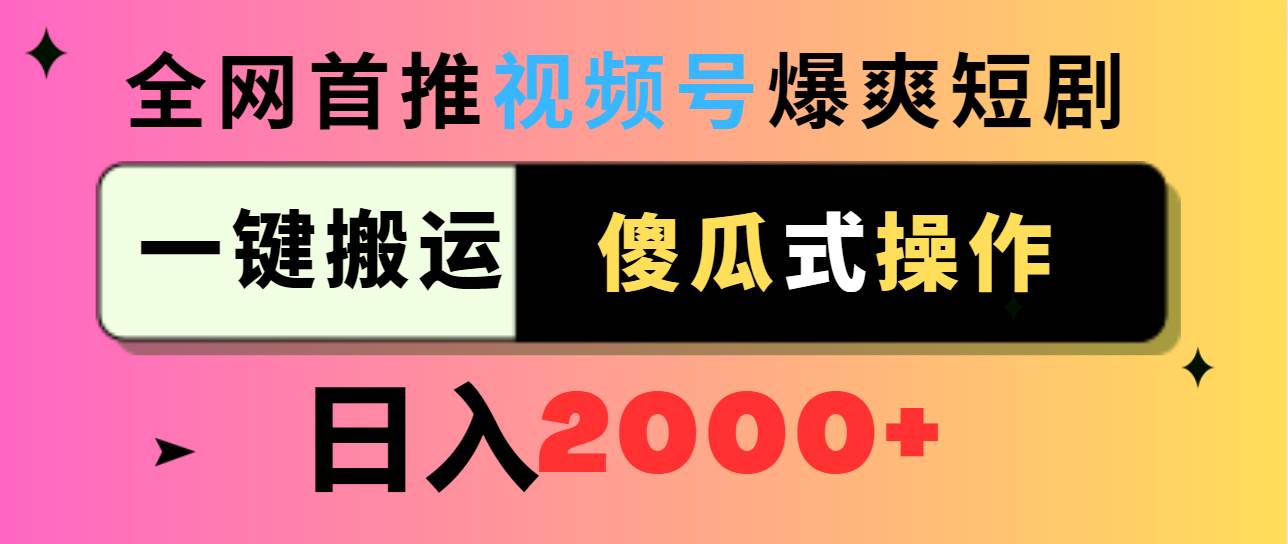 视频号爆爽短剧推广，一键搬运，傻瓜式操作，日入2000+69网创吧-网创项目资源站-副业项目-创业项目-搞钱项目69网创吧