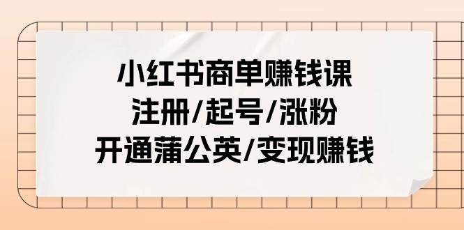 小红书商单赚钱课：注册/起号/涨粉/开通蒲公英/变现赚钱（25节课）69网创吧-网创项目资源站-副业项目-创业项目-搞钱项目69网创吧