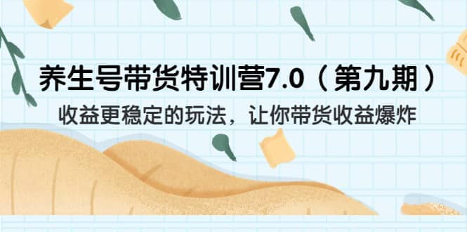 养生号带货特训营7.0（第九期）收益更稳定的玩法 让你带货收益爆炸（11节）69网创吧-网创项目资源站-副业项目-创业项目-搞钱项目69网创吧