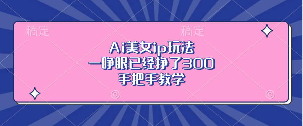 Ai美女ip玩法，一睁眼已经挣了300，手把手教学！69网创吧-网创项目资源站-副业项目-创业项目-搞钱项目69网创吧