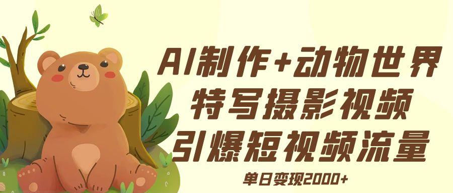 AI制作动物世界特写摄影视频+引爆短视频流量+单日变现2000+69网创吧-网创项目资源站-副业项目-创业项目-搞钱项目69网创吧