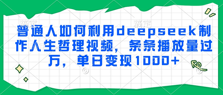普通人如何利用deepseek制作人生哲理视频，条条播放量过万，单日变现1000+69网创吧-网创项目资源站-副业项目-创业项目-搞钱项目69网创吧