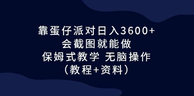 靠蛋仔派对日入3600+，会截图就能做，保姆式教学 无脑操作（教程+资料）69网创吧-网创项目资源站-副业项目-创业项目-搞钱项目69网创吧