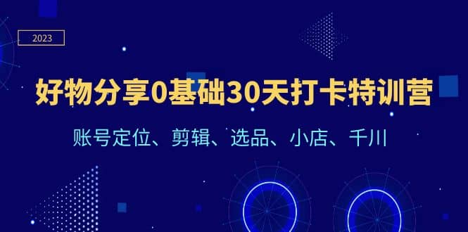 好物分享0基础30天打卡特训营：账号定位、剪辑、选品、小店、千川69网创吧-网创项目资源站-副业项目-创业项目-搞钱项目69网创吧