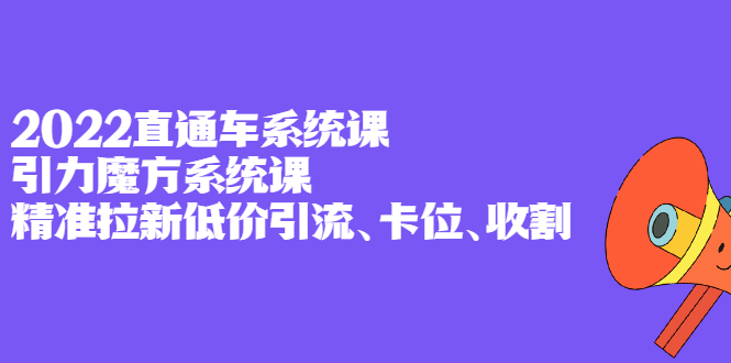 2022直通车系统课+引力魔方系统课，精准拉新低价引流、卡位、收割69网创吧-网创项目资源站-副业项目-创业项目-搞钱项目69网创吧