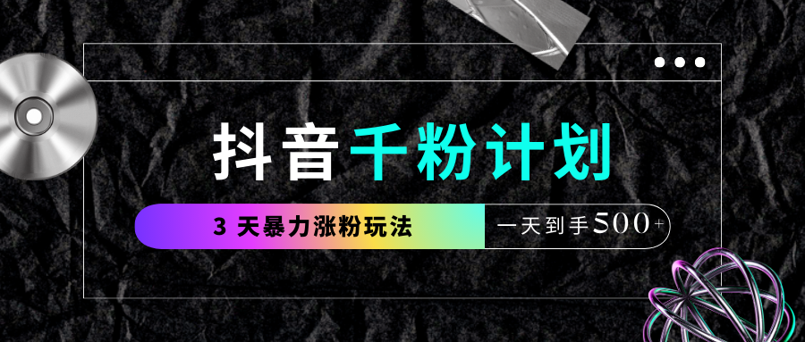 抖音千粉计划，最新玩法三天暴力涨千粉，一天到手500元+69网创吧-网创项目资源站-副业项目-创业项目-搞钱项目69网创吧