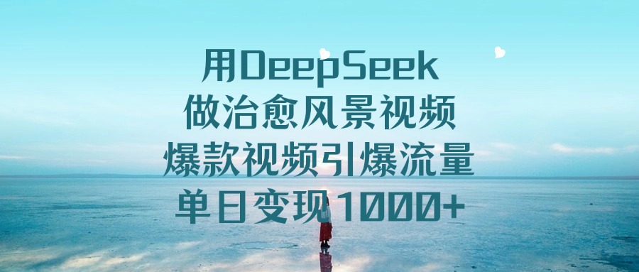 用DeepSeek做治愈风景视频，爆款视频引爆流量，单日变现1000+69网创吧-网创项目资源站-副业项目-创业项目-搞钱项目69网创吧