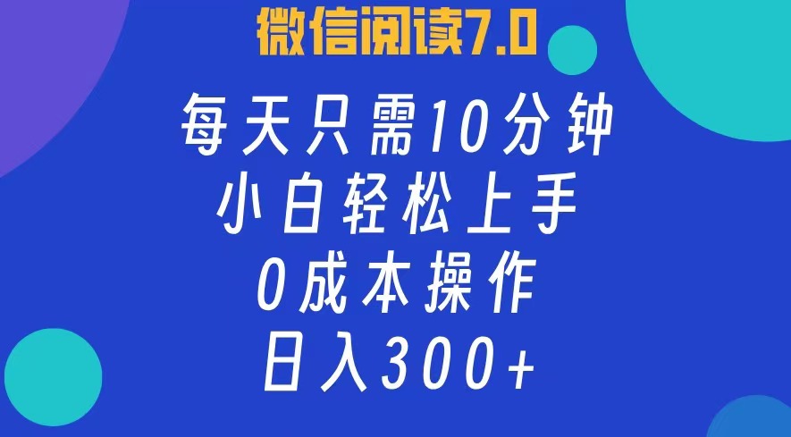 微信阅读7.0，每日10分钟，日收入300+，0成本小白轻松上手69网创吧-网创项目资源站-副业项目-创业项目-搞钱项目69网创吧