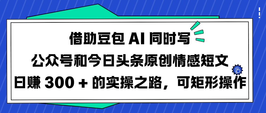借助豆包 AI 同时写公众号和今日头条原创情感短文日赚 300 + 的实操之路，可矩形操作69网创吧-网创项目资源站-副业项目-创业项目-搞钱项目69网创吧