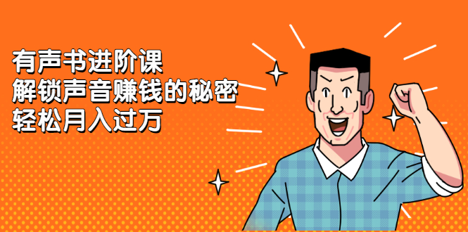 有声书进阶课，解锁声音赚钱的秘密69网创吧-网创项目资源站-副业项目-创业项目-搞钱项目69网创吧