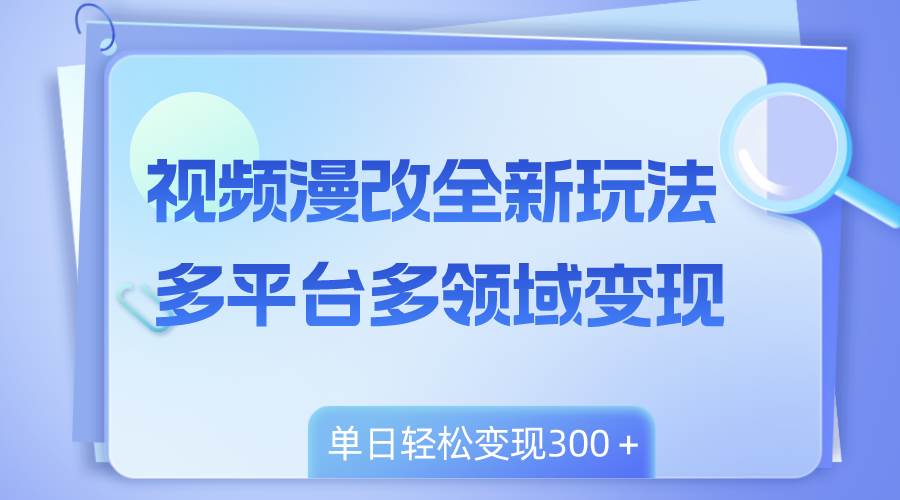 视频漫改全新玩法，多平台多领域变现，小白轻松上手，单日变现300＋69网创吧-网创项目资源站-副业项目-创业项目-搞钱项目69网创吧