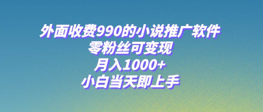 小说推广软件，零粉丝可变现，月入1000+，小白当天即上手【附189G素材】69网创吧-网创项目资源站-副业项目-创业项目-搞钱项目69网创吧