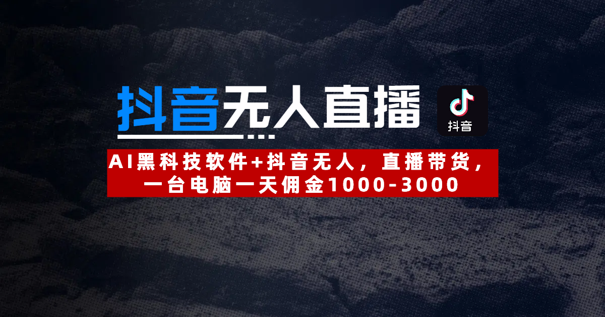 【抖音无人直播】AI黑科技软件+抖音无人直播带货，一台电脑一天佣金1000-300069网创吧-网创项目资源站-副业项目-创业项目-搞钱项目69网创吧