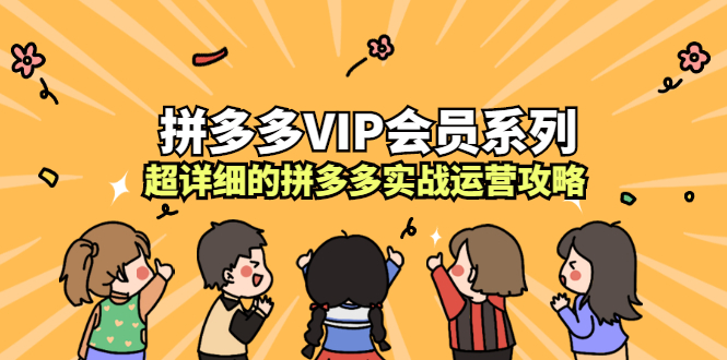 拼多多VIP会员系列，超详细的拼多多实战运营攻略69网创吧-网创项目资源站-副业项目-创业项目-搞钱项目69网创吧