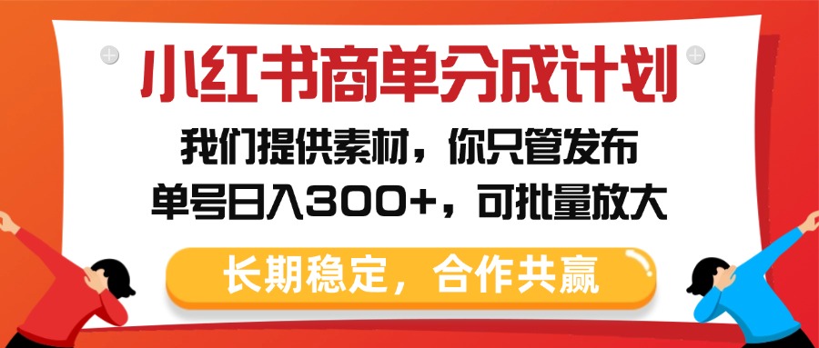 小红书商单分成计划，我们提供素材，你只管发布，单号日入300+，可批量放大69网创吧-网创项目资源站-副业项目-创业项目-搞钱项目69网创吧