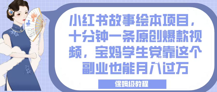 小红书故事绘本项目，十分钟一条原创爆款视频，宝妈学生党靠这个副业也能月入过万，保姆级教程69网创吧-网创项目资源站-副业项目-创业项目-搞钱项目69网创吧