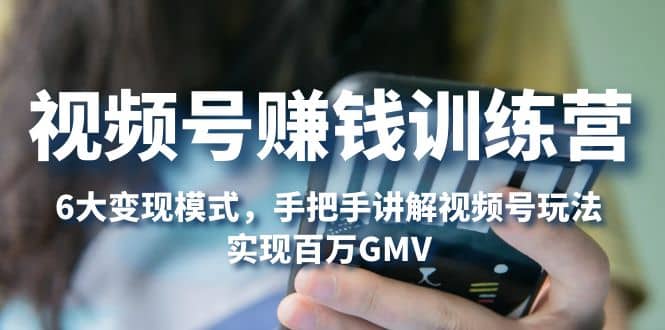 视频号赚钱训练营：6大变现模式，对平台的各项功能详细讲解，实现百万GMV69网创吧-网创项目资源站-副业项目-创业项目-搞钱项目69网创吧