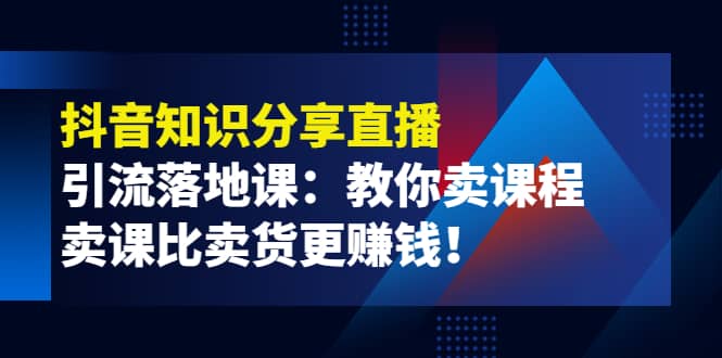 《抖音知识分享直播》引流落地课：教你卖课程，卖课比卖货更赚钱69网创吧-网创项目资源站-副业项目-创业项目-搞钱项目69网创吧