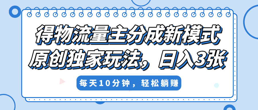 得物流量主分成新模式，原创独家玩法，小白可做，简单暴利，单日稳定变现300+69网创吧-网创项目资源站-副业项目-创业项目-搞钱项目69网创吧