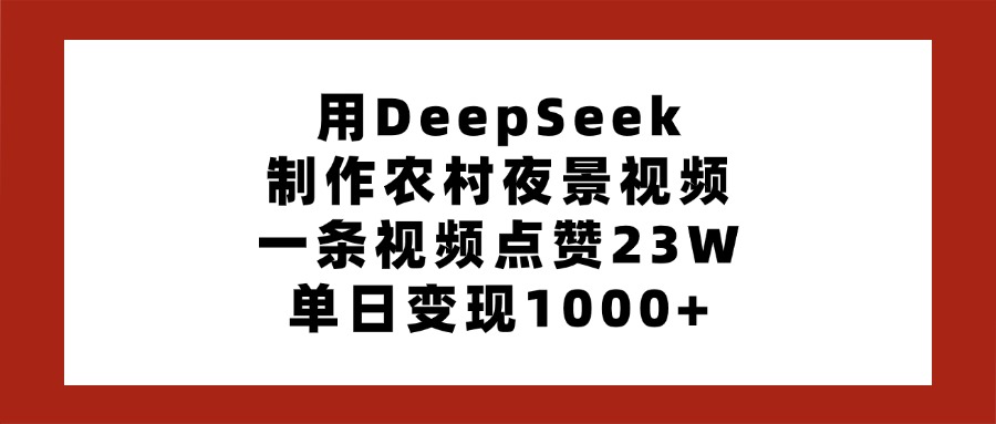用DeepSeek制作农村夜景视频，一条视频点赞23W，单日变现1000+69网创吧-网创项目资源站-副业项目-创业项目-搞钱项目69网创吧