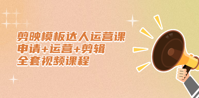 剪映模板达人运营课，申请+运营+剪辑全套视频课程69网创吧-网创项目资源站-副业项目-创业项目-搞钱项目69网创吧