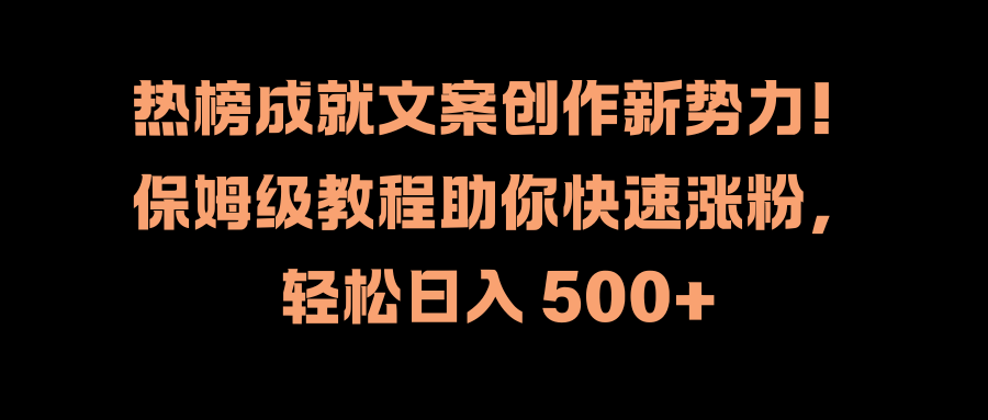 热榜成就文案创作新势力！保姆级教程助你快速涨粉，轻松日入 500+69网创吧-网创项目资源站-副业项目-创业项目-搞钱项目69网创吧