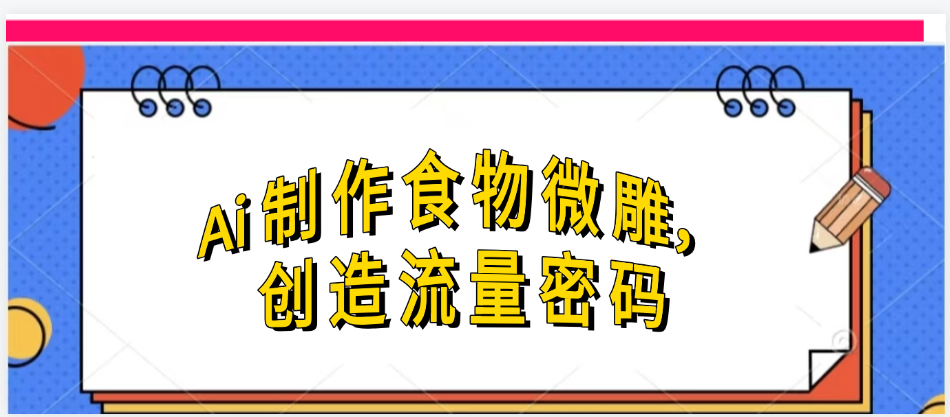 Ai制作食物微雕,创造流量密码,实现日入几张69网创吧-网创项目资源站-副业项目-创业项目-搞钱项目69网创吧