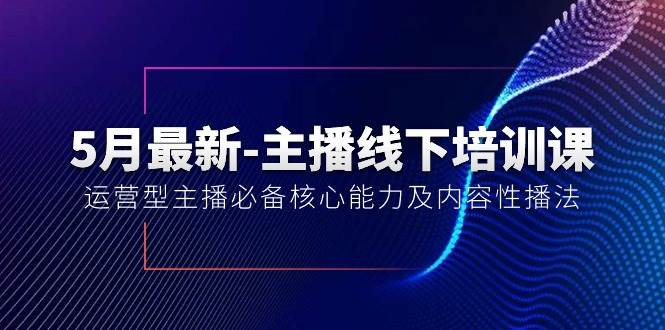 5月最新-主播线下培训课【40期】：运营型主播必备核心能力及内容性播法69网创吧-网创项目资源站-副业项目-创业项目-搞钱项目69网创吧