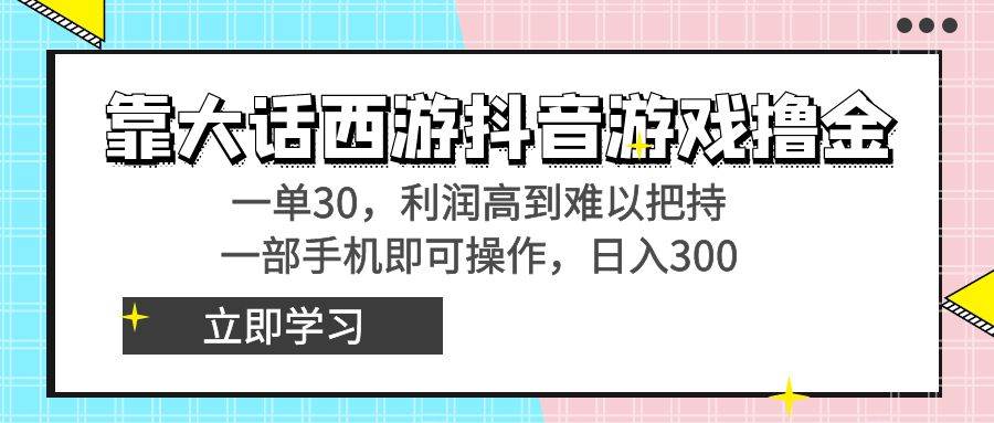 靠大话西游抖音游戏撸金，一单30，利润高到难以把持，一部手机即可操作69网创吧-网创项目资源站-副业项目-创业项目-搞钱项目69网创吧