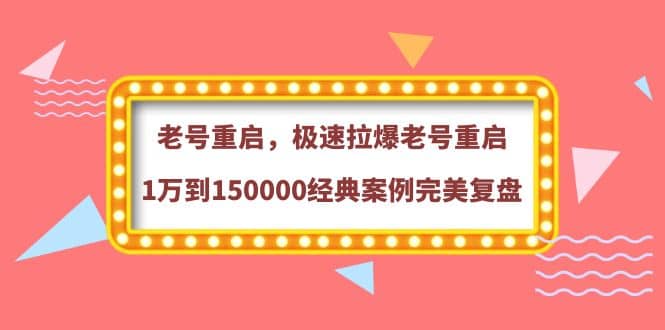 老号重启，极速拉爆老号重启1万到150000经典案例完美复盘69网创吧-网创项目资源站-副业项目-创业项目-搞钱项目69网创吧