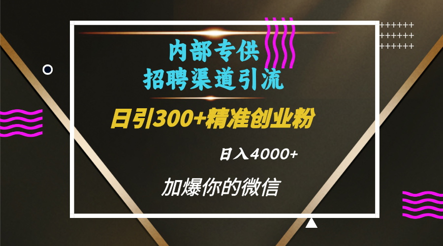 内部招聘引流技术，很实用的引流方法，流量巨大小白轻松上手日引300+精准创业粉，单日可变现4000+69网创吧-网创项目资源站-副业项目-创业项目-搞钱项目69网创吧