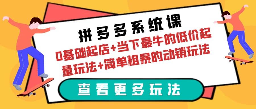 拼多多系统课：0基础起店+当下最牛的低价起量玩法+简单粗暴的动销玩法69网创吧-网创项目资源站-副业项目-创业项目-搞钱项目69网创吧
