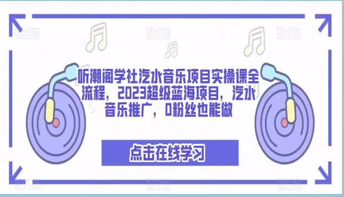 听潮阁学社汽水音乐项目实操课全流程，2023超级蓝海项目，汽水音乐推广，0粉丝也能做69网创吧-网创项目资源站-副业项目-创业项目-搞钱项目69网创吧