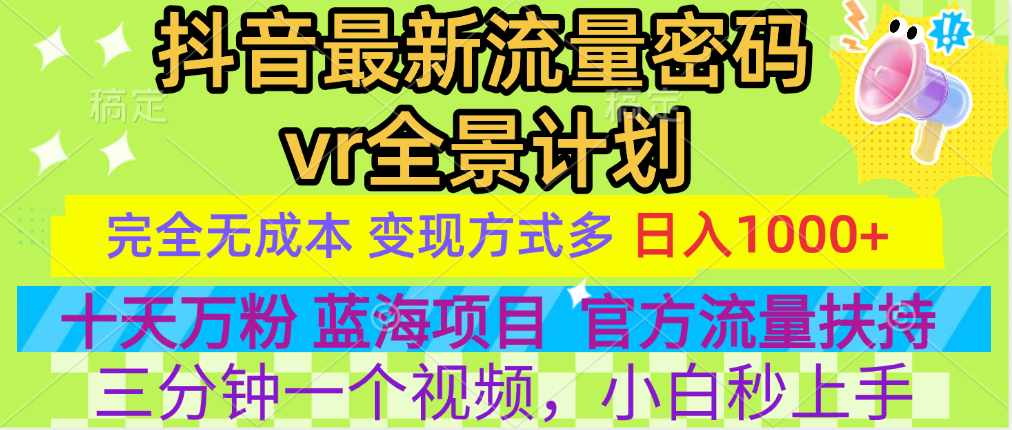 官方流量扶持单号日入1千+，十天万粉，最新流量密码vr全景计划，多种变现方式，操作简单三分钟一个视频，提供全套工具和素材，以及项目合集，任何行业和项目都可以转变思维进行制作，可长期做的项目！69网创吧-网创项目资源站-副业项目-创业项目-搞钱项目69网创吧