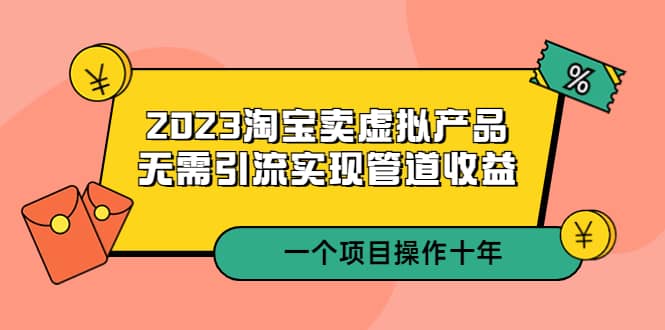 2023淘宝卖虚拟产品，无需引流实现管道收益 一个项目能操作十年69网创吧-网创项目资源站-副业项目-创业项目-搞钱项目69网创吧