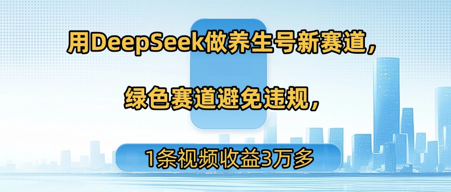 用DeepSeek做养生号新赛道，绿色赛道避免违规，1条视频收益3万多69网创吧-网创项目资源站-副业项目-创业项目-搞钱项目69网创吧