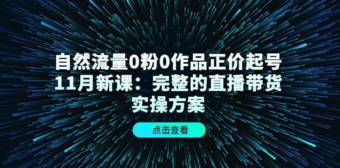 自然流量0粉0作品正价起号11月新课：完整的直播带货实操方案69网创吧-网创项目资源站-副业项目-创业项目-搞钱项目69网创吧