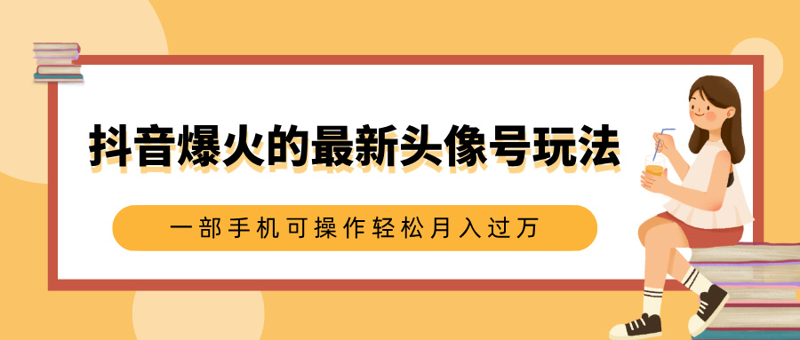 抖音爆火的最新头像号玩法，适合0基础小白，一部手机可操作轻松月入过万69网创吧-网创项目资源站-副业项目-创业项目-搞钱项目69网创吧