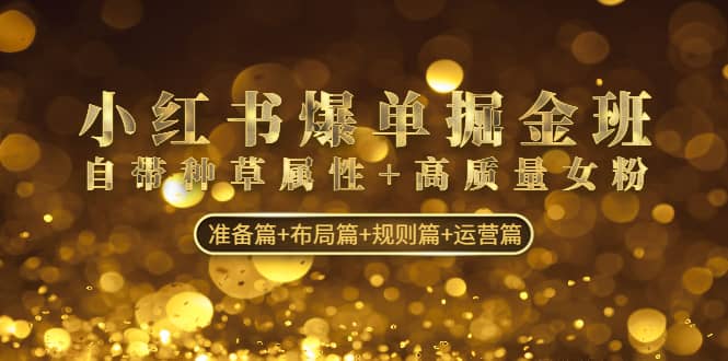 小红书爆单掘金班：自带种草属性+高质量女粉 准备篇+布局篇+规则篇+运营篇69网创吧-网创项目资源站-副业项目-创业项目-搞钱项目69网创吧