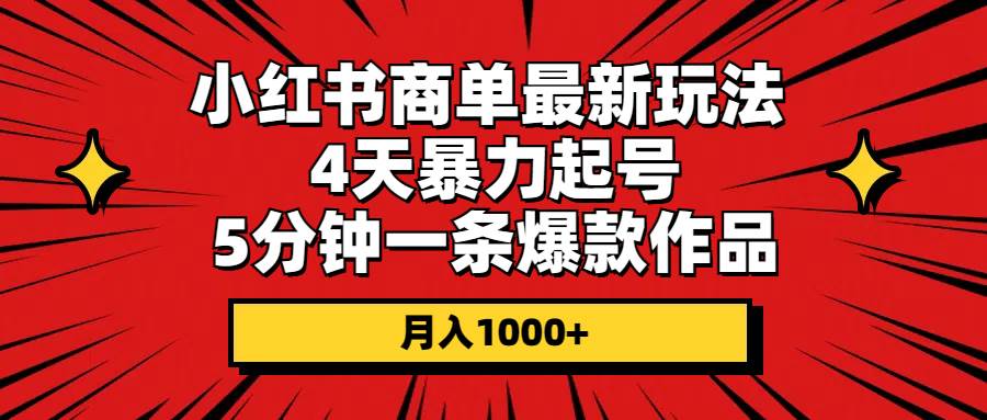 小红书商单最新玩法 4天暴力起号 5分钟一条爆款作品 月入1000+69网创吧-网创项目资源站-副业项目-创业项目-搞钱项目69网创吧