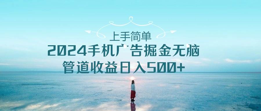上手简单，2024手机广告掘金无脑，管道收益日入500+69网创吧-网创项目资源站-副业项目-创业项目-搞钱项目69网创吧