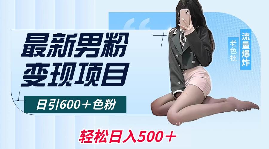 最新男粉变现项目，日引600＋色粉，全平台通用，轻松日入500＋69网创吧-网创项目资源站-副业项目-创业项目-搞钱项目69网创吧