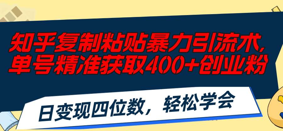知乎复制粘贴暴力引流术，单号精准获取400+创业粉，日变现四位数，轻松…69网创吧-网创项目资源站-副业项目-创业项目-搞钱项目69网创吧