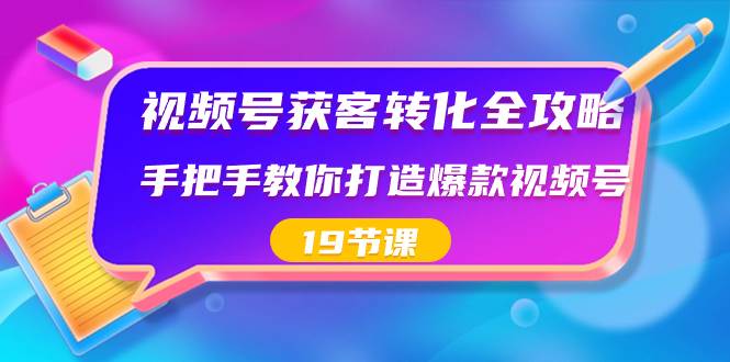 视频号-获客转化全攻略，手把手教你打造爆款视频号（19节课）69网创吧-网创项目资源站-副业项目-创业项目-搞钱项目69网创吧